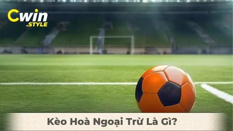 Kèo Hoà Ngoại Trừ Là Gì? Hướng Dẫn Chơi Hiệu Quả Tại Nhà Cái Cwin